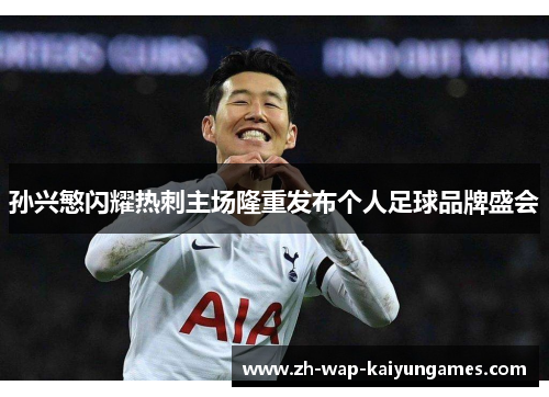 孙兴慜闪耀热刺主场隆重发布个人足球品牌盛会