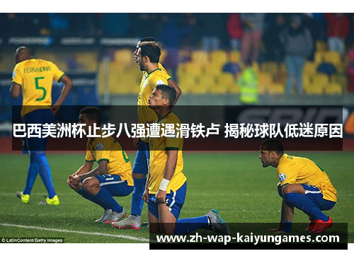 巴西美洲杯止步八强遭遇滑铁卢 揭秘球队低迷原因