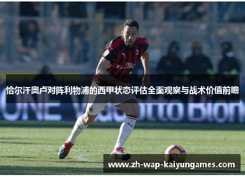 恰尔汗奥卢对阵利物浦的西甲状态评估全面观察与战术价值前瞻