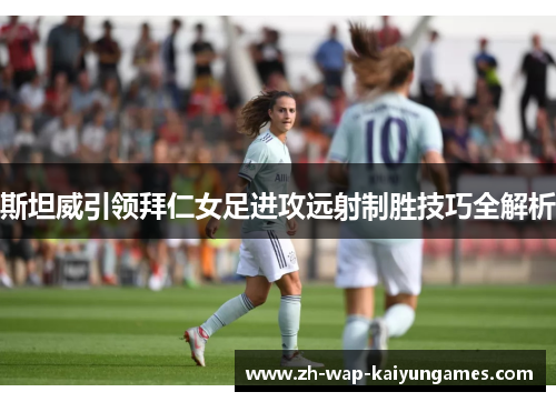 斯坦威引领拜仁女足进攻远射制胜技巧全解析