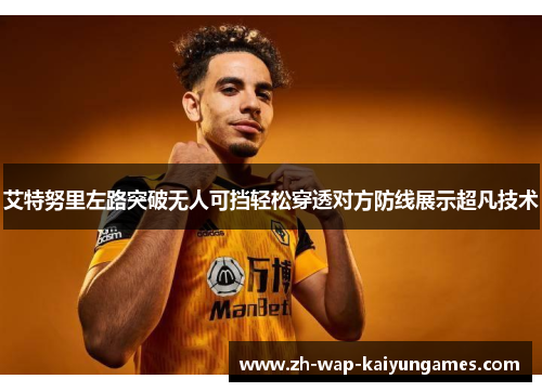艾特努里左路突破无人可挡轻松穿透对方防线展示超凡技术