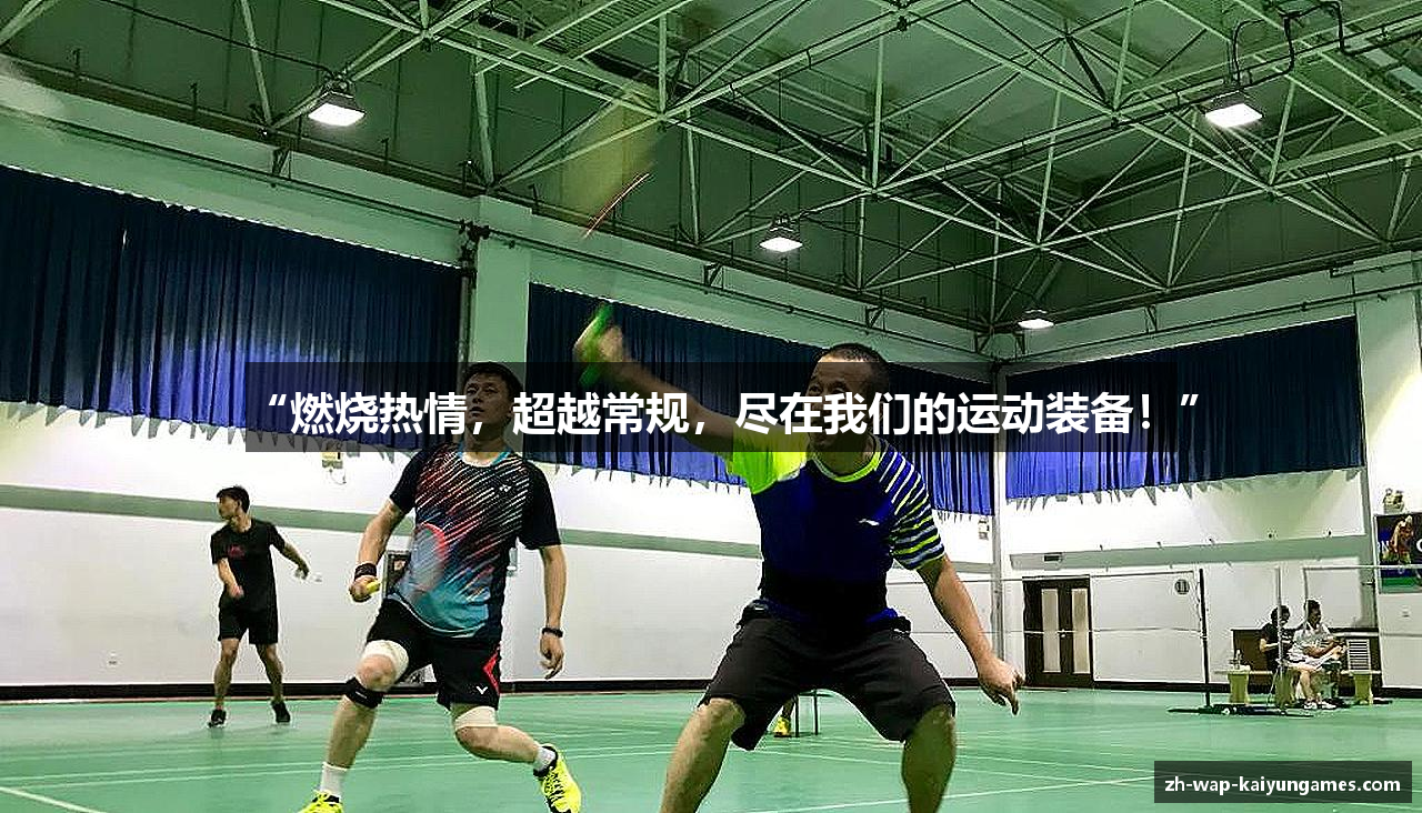 “燃烧热情，超越常规，尽在我们的运动装备！”